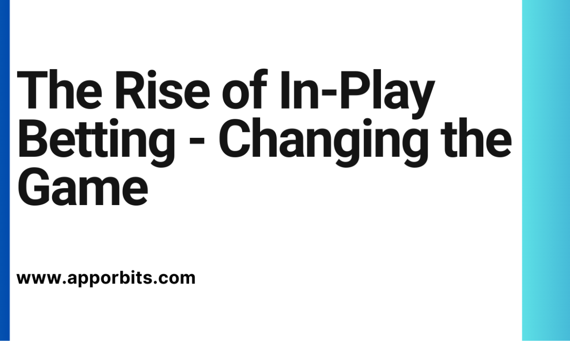 The Rise of In-Play Betting – Changing the Game